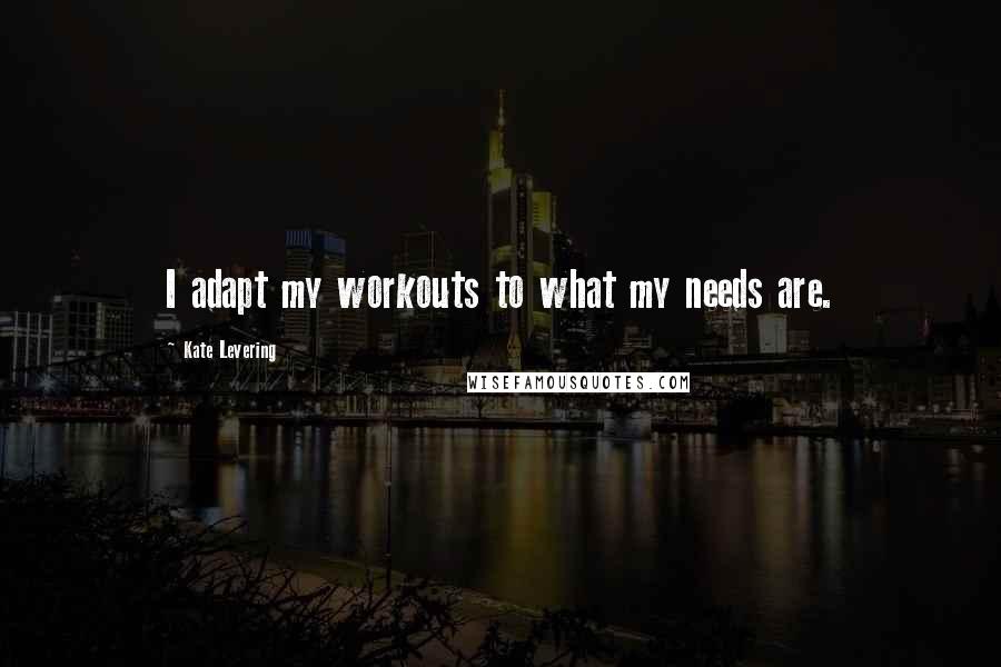 Kate Levering Quotes: I adapt my workouts to what my needs are.
