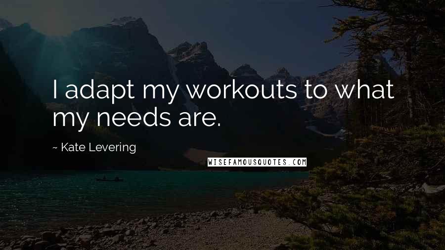 Kate Levering Quotes: I adapt my workouts to what my needs are.