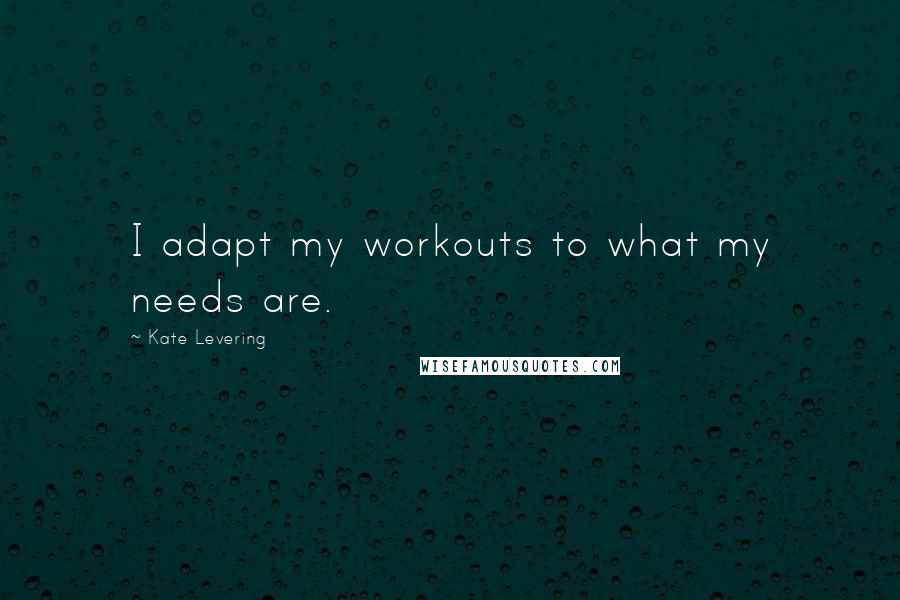 Kate Levering Quotes: I adapt my workouts to what my needs are.