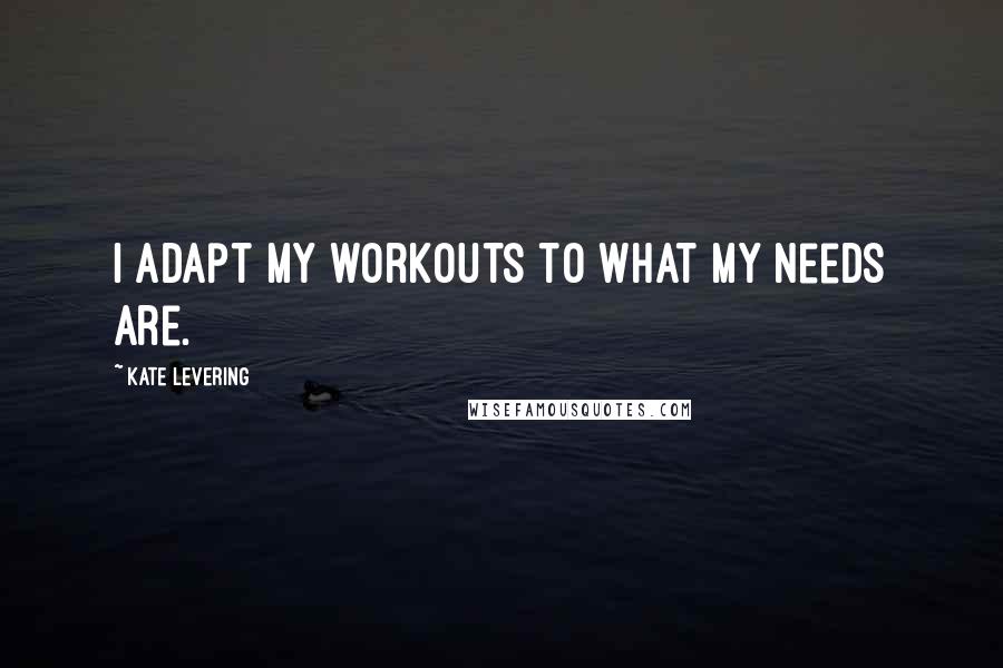 Kate Levering Quotes: I adapt my workouts to what my needs are.