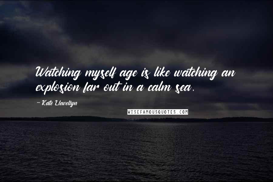 Kate Llewellyn Quotes: Watching myself age is like watching an explosion far out in a calm sea.