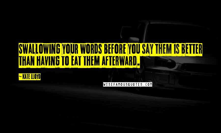 Kate Lloyd Quotes: Swallowing your words before you say them is better than having to eat them afterward.