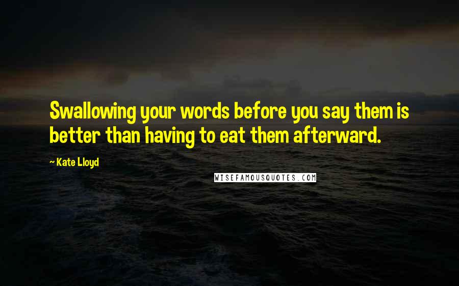 Kate Lloyd Quotes: Swallowing your words before you say them is better than having to eat them afterward.