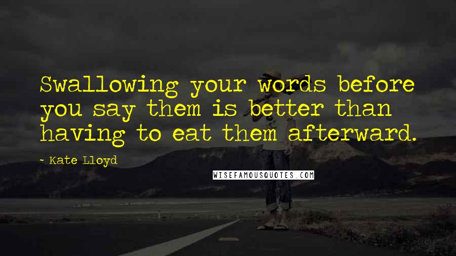 Kate Lloyd Quotes: Swallowing your words before you say them is better than having to eat them afterward.