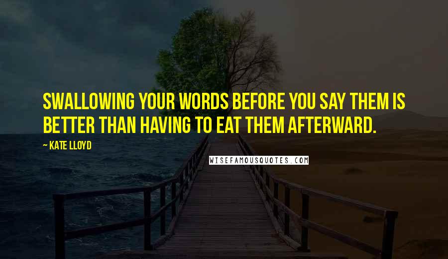 Kate Lloyd Quotes: Swallowing your words before you say them is better than having to eat them afterward.