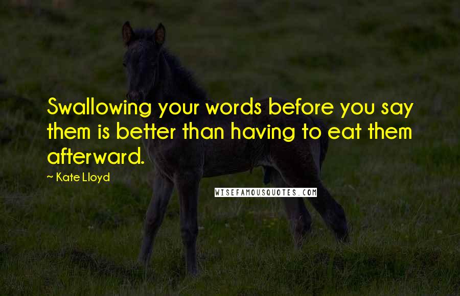 Kate Lloyd Quotes: Swallowing your words before you say them is better than having to eat them afterward.