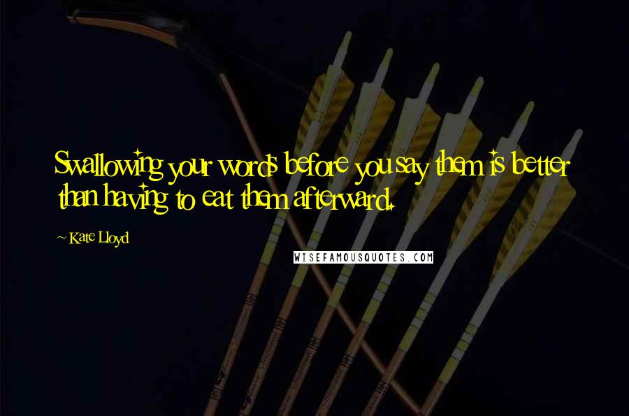 Kate Lloyd Quotes: Swallowing your words before you say them is better than having to eat them afterward.