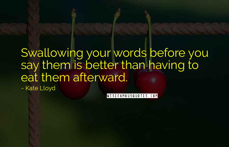 Kate Lloyd Quotes: Swallowing your words before you say them is better than having to eat them afterward.