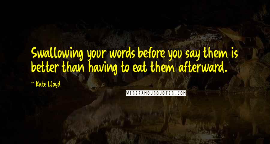 Kate Lloyd Quotes: Swallowing your words before you say them is better than having to eat them afterward.