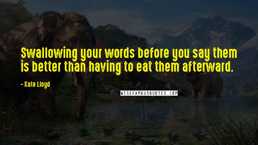 Kate Lloyd Quotes: Swallowing your words before you say them is better than having to eat them afterward.