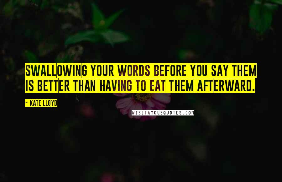 Kate Lloyd Quotes: Swallowing your words before you say them is better than having to eat them afterward.