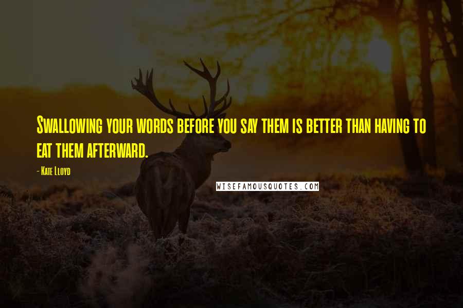 Kate Lloyd Quotes: Swallowing your words before you say them is better than having to eat them afterward.