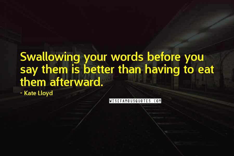 Kate Lloyd Quotes: Swallowing your words before you say them is better than having to eat them afterward.