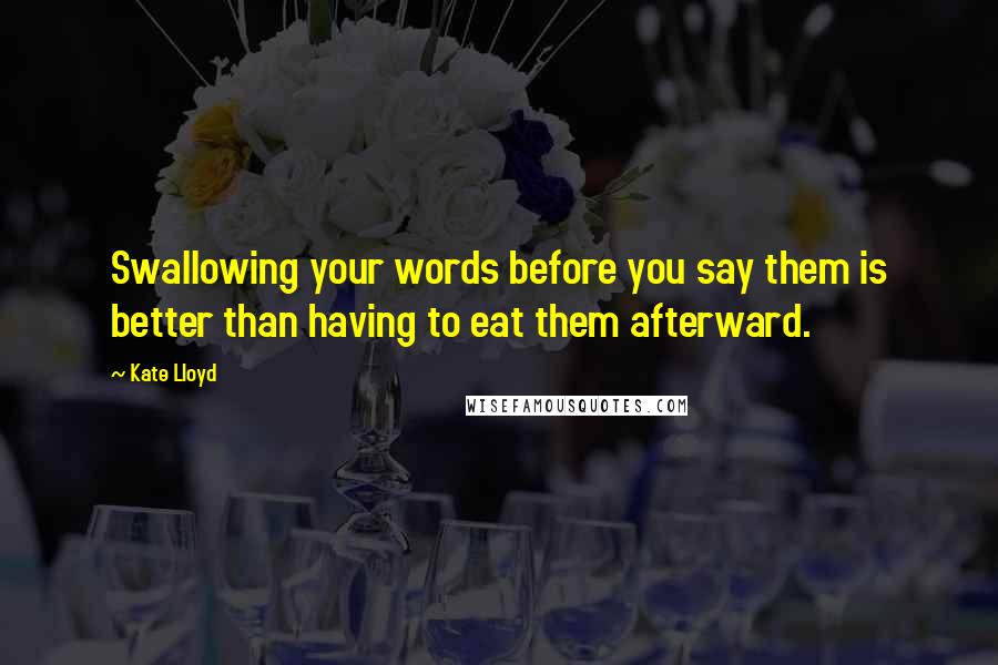 Kate Lloyd Quotes: Swallowing your words before you say them is better than having to eat them afterward.