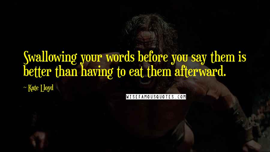 Kate Lloyd Quotes: Swallowing your words before you say them is better than having to eat them afterward.