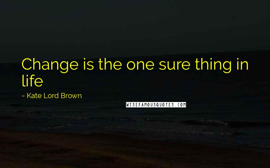 Kate Lord Brown Quotes: Change is the one sure thing in life