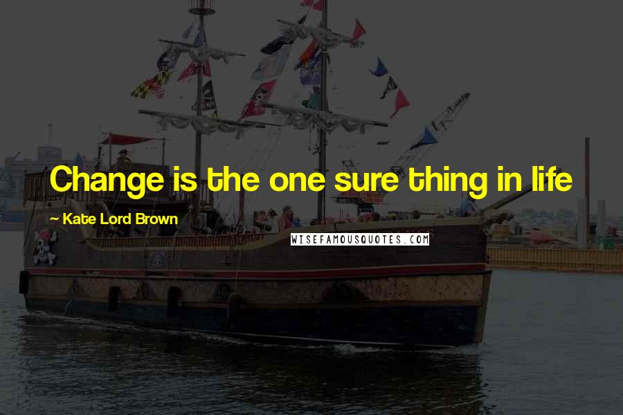 Kate Lord Brown Quotes: Change is the one sure thing in life