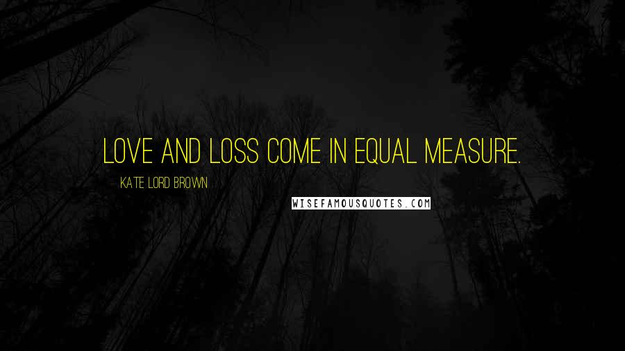 Kate Lord Brown Quotes: Love and loss come in equal measure.