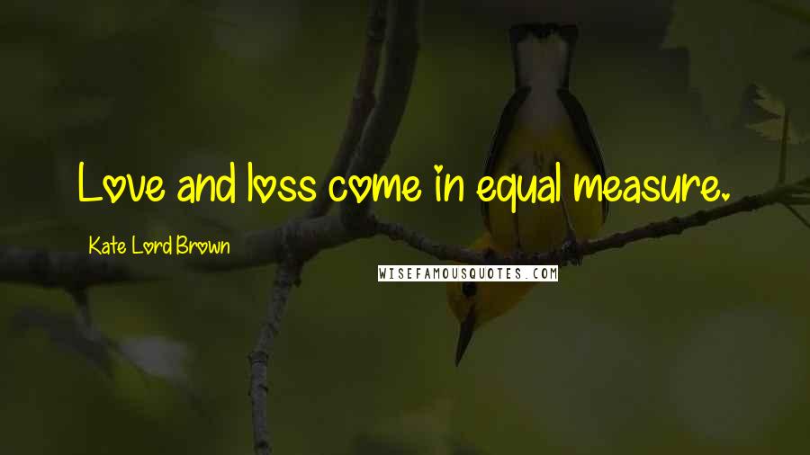 Kate Lord Brown Quotes: Love and loss come in equal measure.