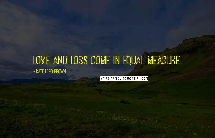 Kate Lord Brown Quotes: Love and loss come in equal measure.