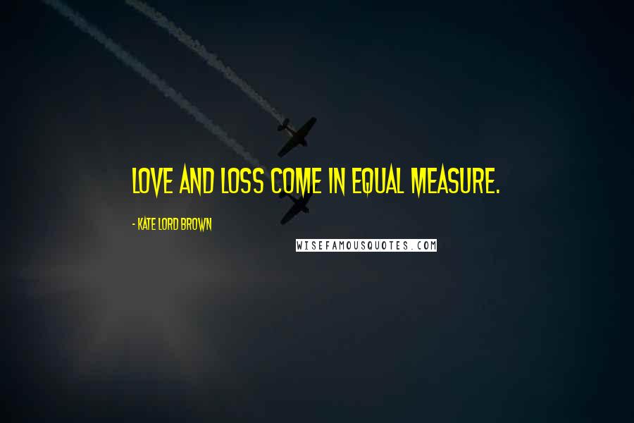 Kate Lord Brown Quotes: Love and loss come in equal measure.