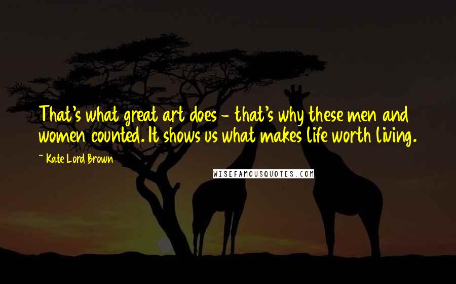 Kate Lord Brown Quotes: That's what great art does - that's why these men and women counted. It shows us what makes life worth living.