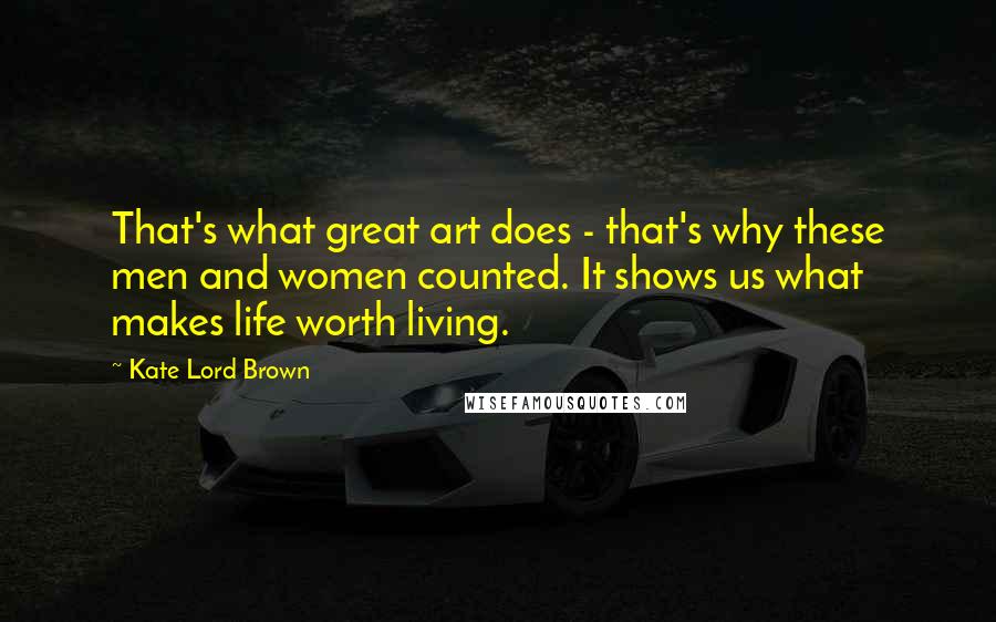 Kate Lord Brown Quotes: That's what great art does - that's why these men and women counted. It shows us what makes life worth living.