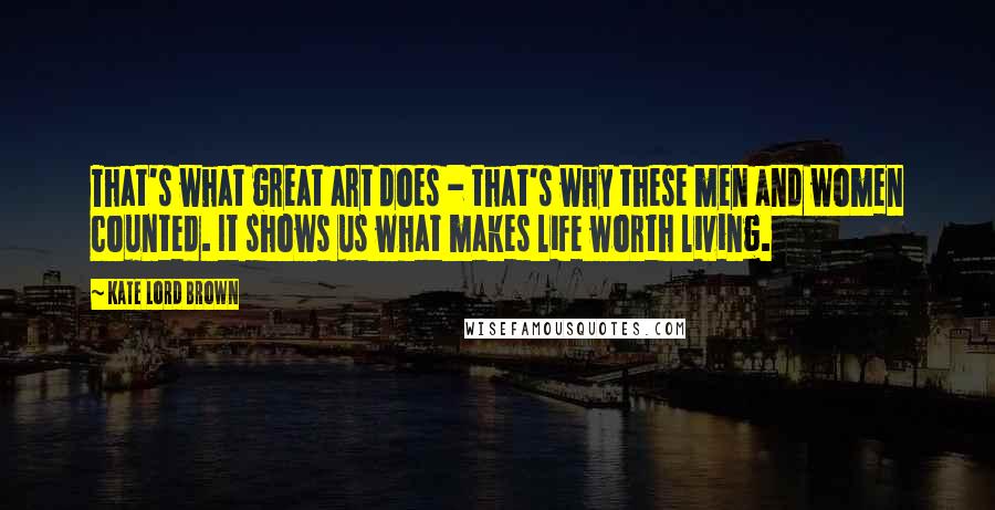 Kate Lord Brown Quotes: That's what great art does - that's why these men and women counted. It shows us what makes life worth living.