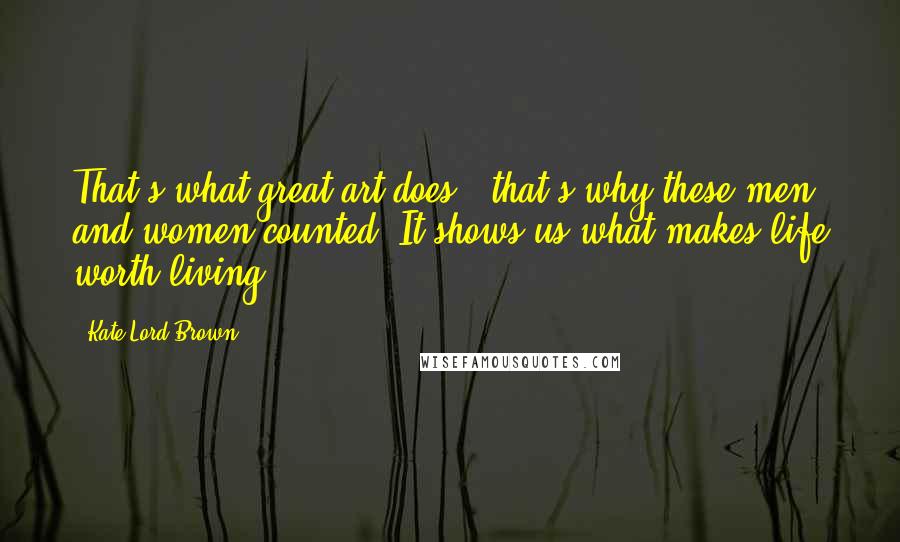 Kate Lord Brown Quotes: That's what great art does - that's why these men and women counted. It shows us what makes life worth living.