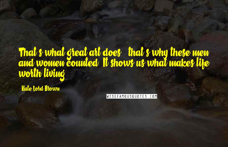 Kate Lord Brown Quotes: That's what great art does - that's why these men and women counted. It shows us what makes life worth living.