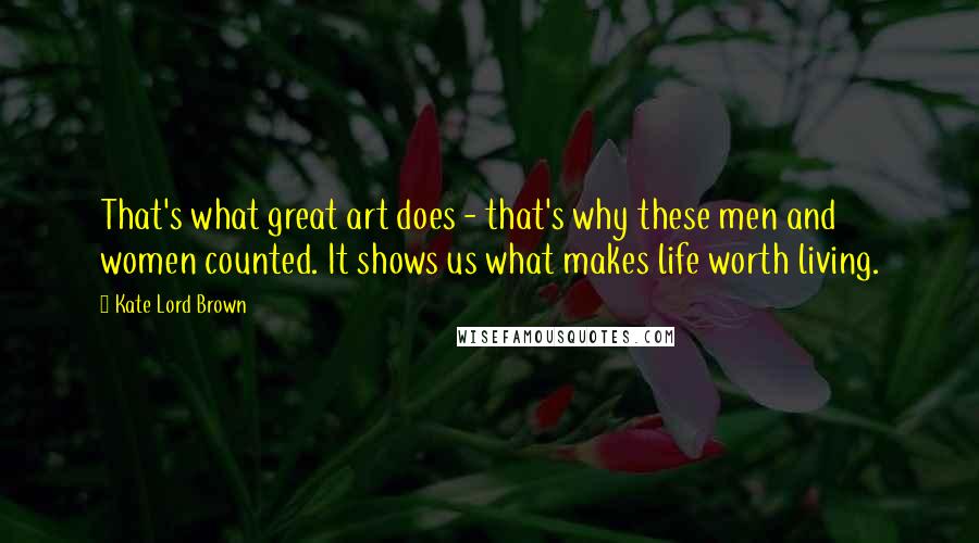 Kate Lord Brown Quotes: That's what great art does - that's why these men and women counted. It shows us what makes life worth living.