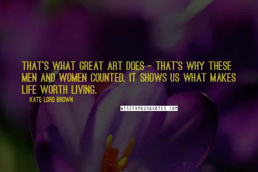 Kate Lord Brown Quotes: That's what great art does - that's why these men and women counted. It shows us what makes life worth living.