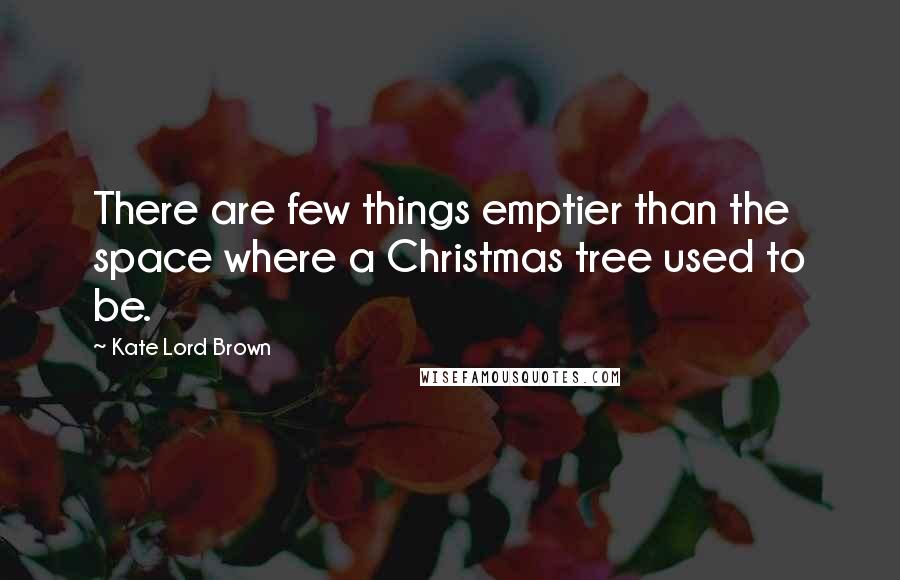 Kate Lord Brown Quotes: There are few things emptier than the space where a Christmas tree used to be.