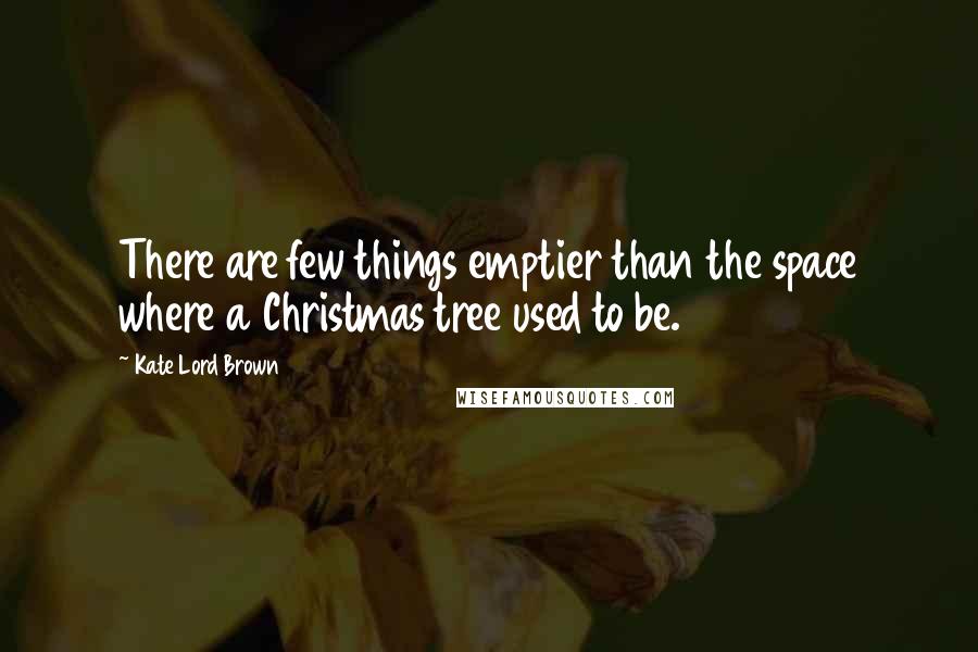 Kate Lord Brown Quotes: There are few things emptier than the space where a Christmas tree used to be.