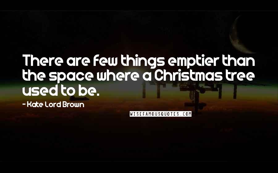 Kate Lord Brown Quotes: There are few things emptier than the space where a Christmas tree used to be.