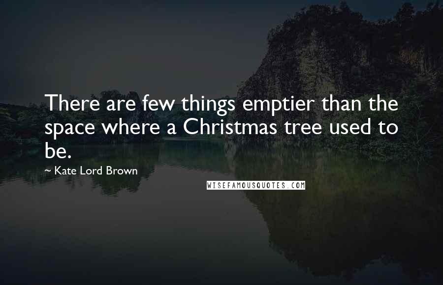 Kate Lord Brown Quotes: There are few things emptier than the space where a Christmas tree used to be.