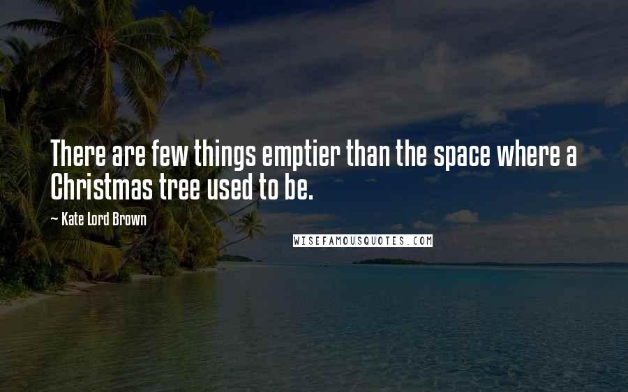 Kate Lord Brown Quotes: There are few things emptier than the space where a Christmas tree used to be.