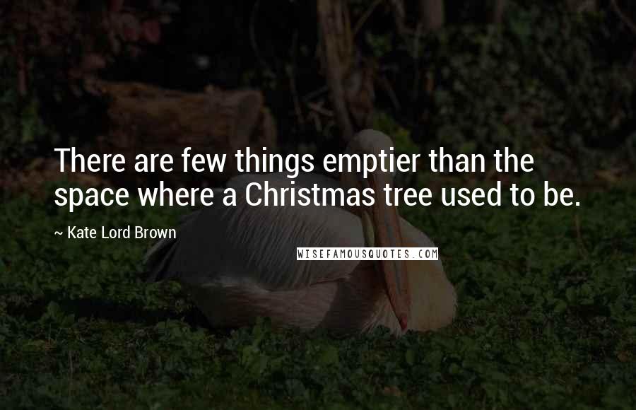 Kate Lord Brown Quotes: There are few things emptier than the space where a Christmas tree used to be.