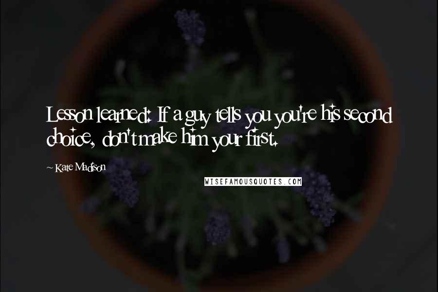 Kate Madison Quotes: Lesson learned: If a guy tells you you're his second choice, don't make him your first.