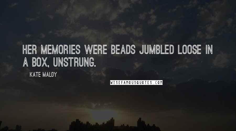 Kate Maloy Quotes: Her memories were beads jumbled loose in a box, unstrung.