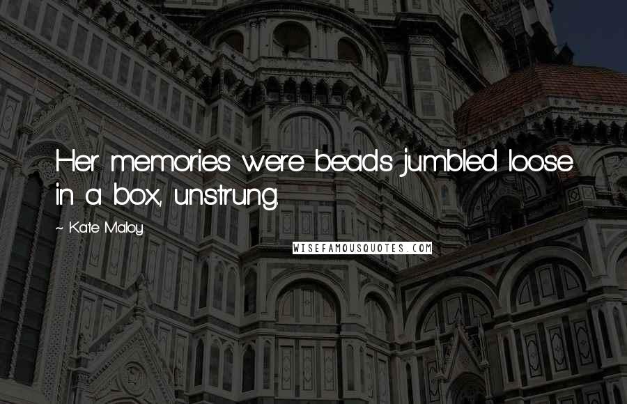 Kate Maloy Quotes: Her memories were beads jumbled loose in a box, unstrung.