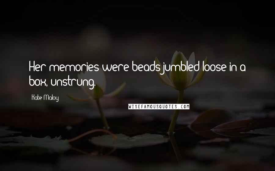 Kate Maloy Quotes: Her memories were beads jumbled loose in a box, unstrung.