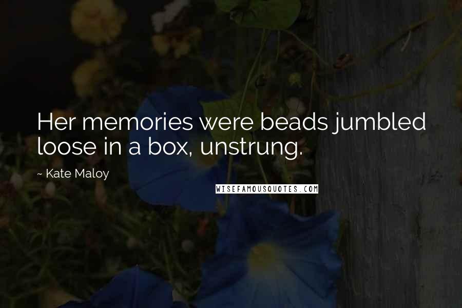 Kate Maloy Quotes: Her memories were beads jumbled loose in a box, unstrung.