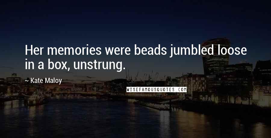 Kate Maloy Quotes: Her memories were beads jumbled loose in a box, unstrung.