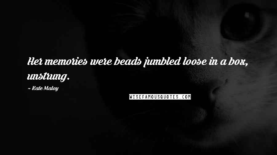 Kate Maloy Quotes: Her memories were beads jumbled loose in a box, unstrung.