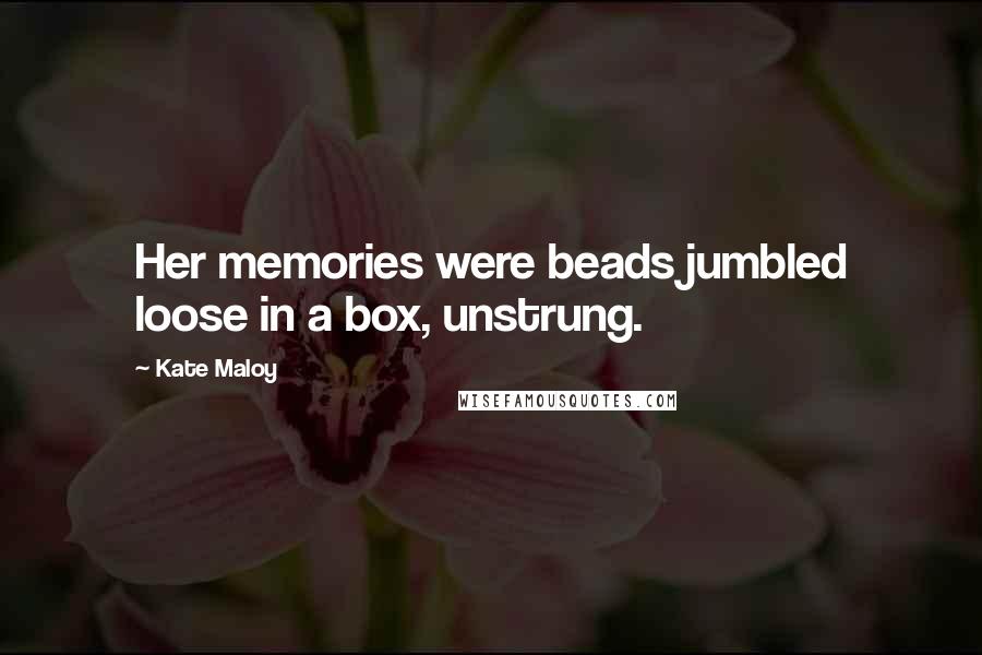 Kate Maloy Quotes: Her memories were beads jumbled loose in a box, unstrung.