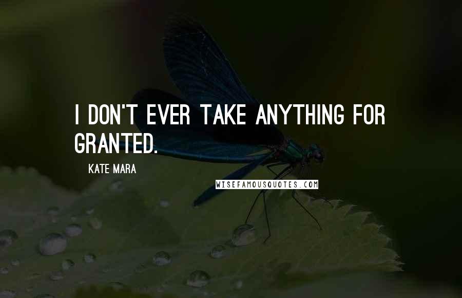 Kate Mara Quotes: I don't ever take anything for granted.