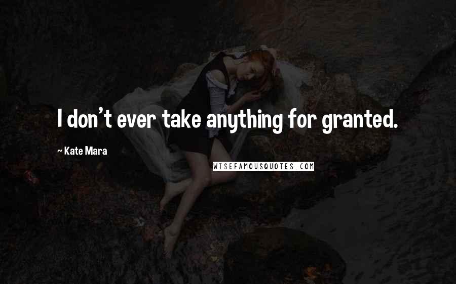 Kate Mara Quotes: I don't ever take anything for granted.