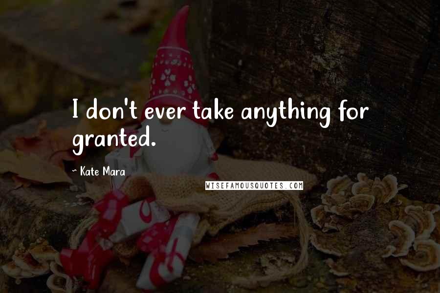 Kate Mara Quotes: I don't ever take anything for granted.