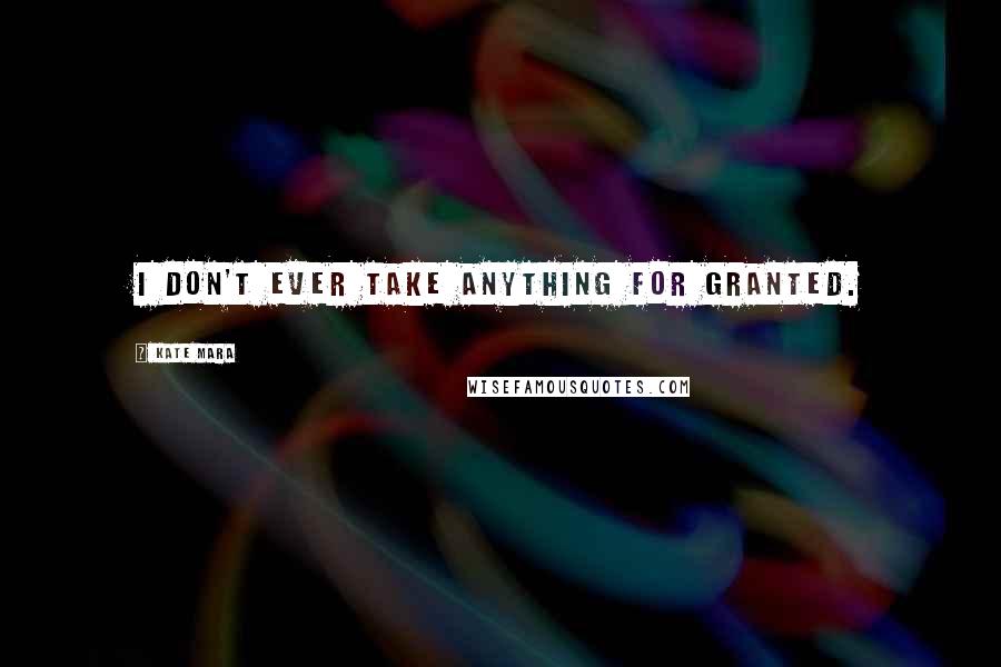 Kate Mara Quotes: I don't ever take anything for granted.